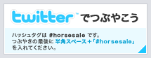 twitterでつぶやこう ハッシュタグは #horsesale です。つぶやきの最後に半角スペース ＋ 「#horsesale」を入れてください。
